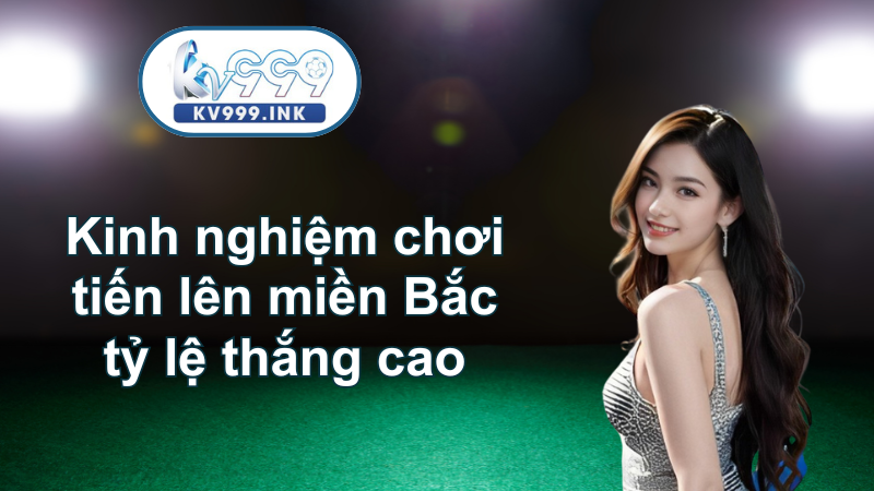 Hướng dẫn chơi tiến lên miền Bắc KV999 chi tiết cho tân thủ Kinh nghiệm chơi tiến lên miền Bắc tỷ lệ thắng cao
