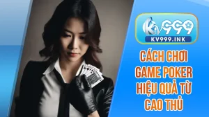 Cách chơi game poker hiệu quả từ cao thủ