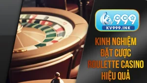 Kinh nghiệm đặt cược roulette casino hiệu quả
