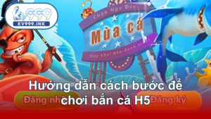 Hướng dẫn cách bước để chơi bắn cá H5